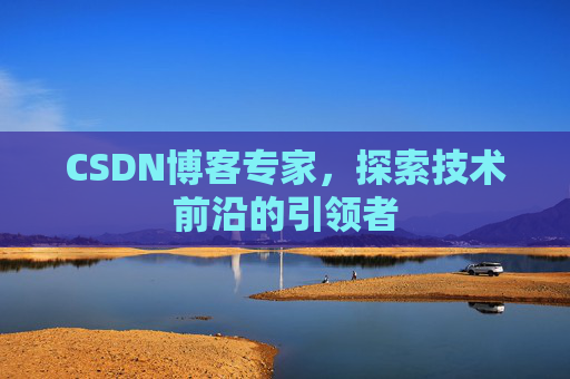 CSDN博客专家,探索技术前沿的引领者 CSDN博客专家,探索技术前沿的引领者